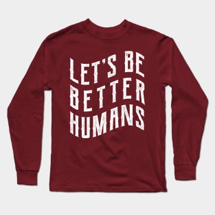 Let's be better humans Long Sleeve T-Shirt